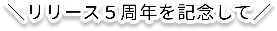 リリース５周年を記念して